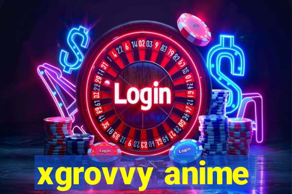 xgrovvy anime