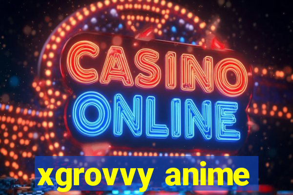 xgrovvy anime