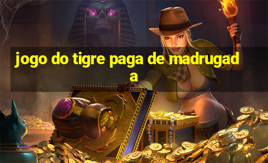 jogo do tigre paga de madrugada