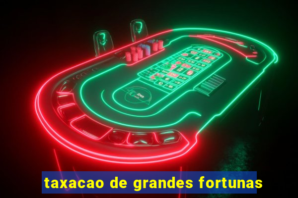 taxacao de grandes fortunas