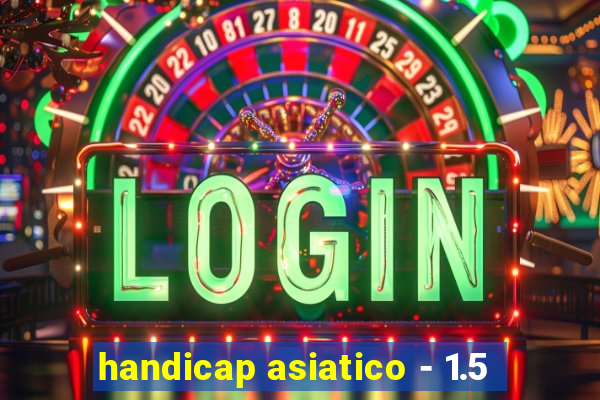 handicap asiatico - 1.5