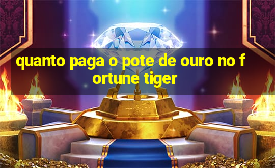 quanto paga o pote de ouro no fortune tiger