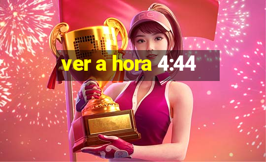 ver a hora 4:44