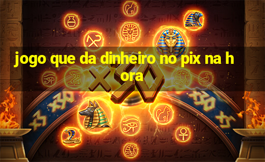 jogo que da dinheiro no pix na hora