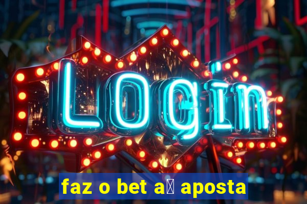 faz o bet a铆 aposta