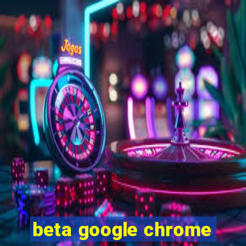 beta google chrome