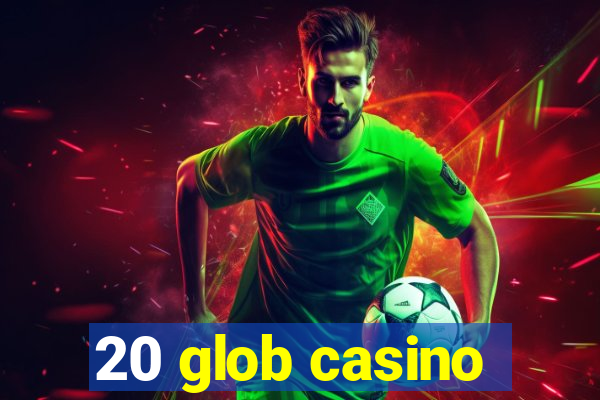 20 glob casino