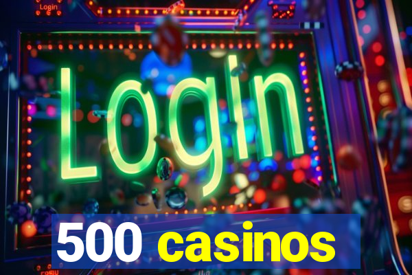 500 casinos