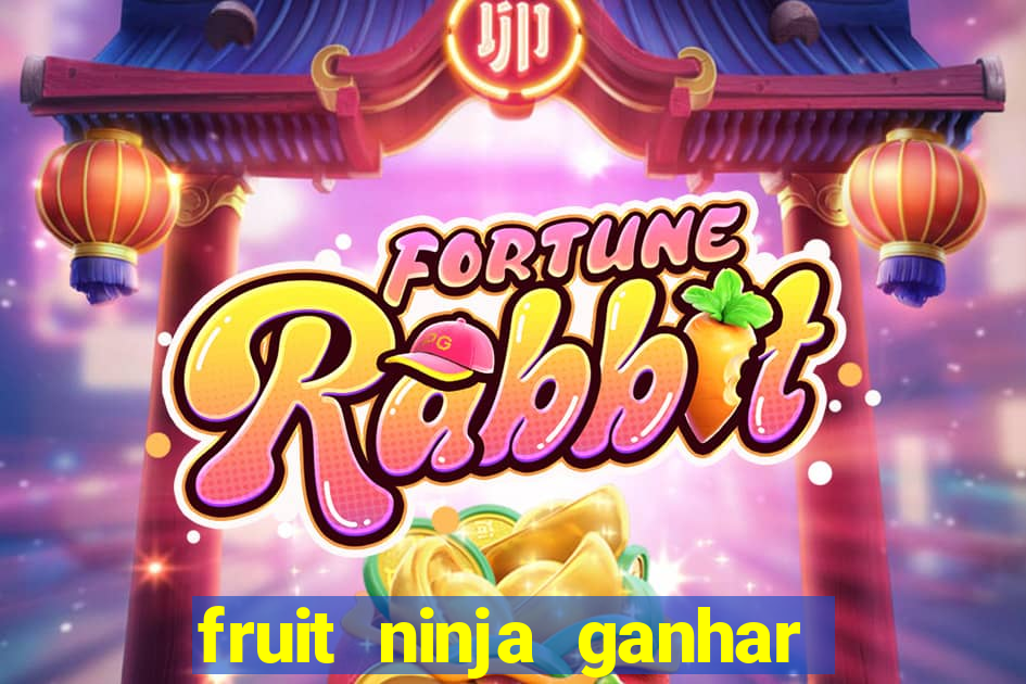 fruit ninja ganhar dinheiro sem depositar