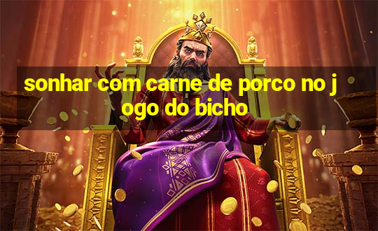 sonhar com carne de porco no jogo do bicho