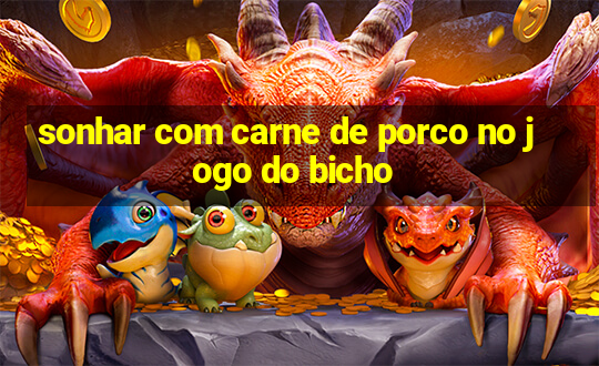 sonhar com carne de porco no jogo do bicho