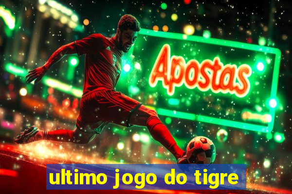 ultimo jogo do tigre