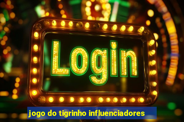 jogo do tigrinho influenciadores