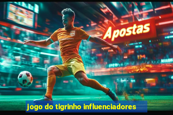 jogo do tigrinho influenciadores