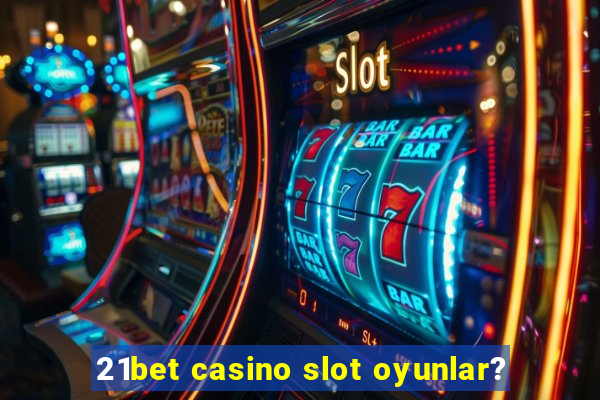 21bet casino slot oyunlar?