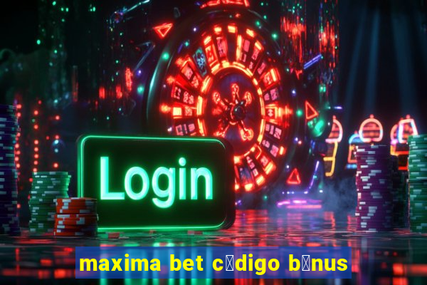 maxima bet c贸digo b么nus