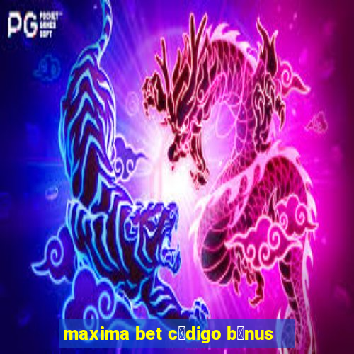 maxima bet c贸digo b么nus