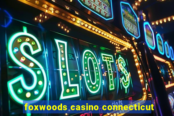 foxwoods casino connecticut