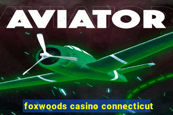 foxwoods casino connecticut