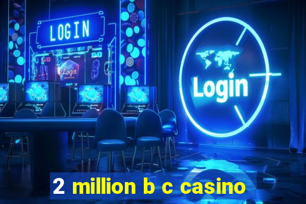 2 million b c casino