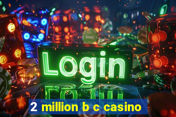 2 million b c casino