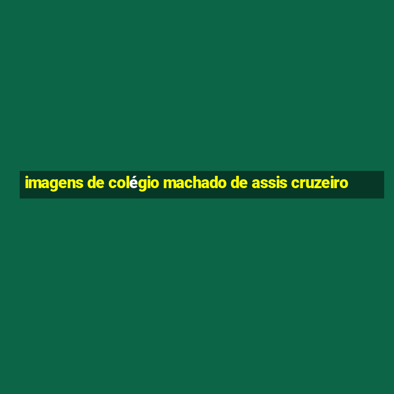 imagens de colégio machado de assis cruzeiro