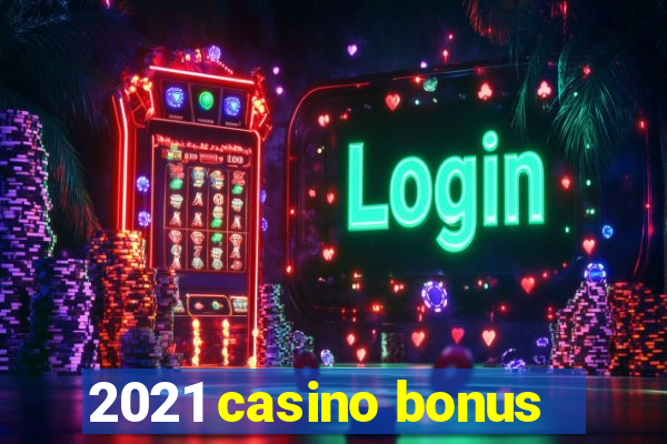 2021 casino bonus