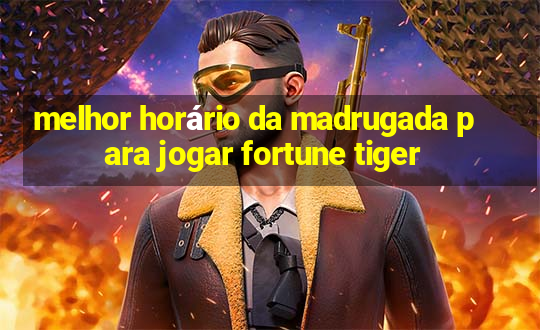 melhor horário da madrugada para jogar fortune tiger