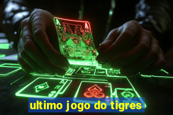 ultimo jogo do tigres