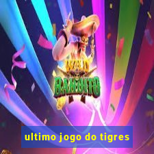 ultimo jogo do tigres