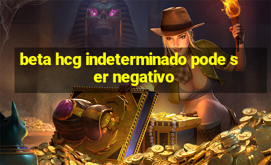 beta hcg indeterminado pode ser negativo