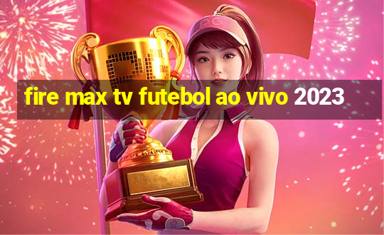 fire max tv futebol ao vivo 2023