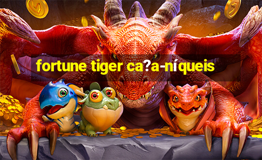 fortune tiger ca?a-níqueis