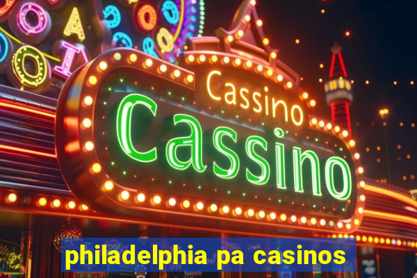 philadelphia pa casinos