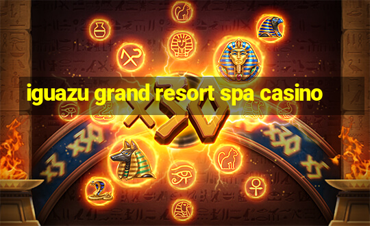 iguazu grand resort spa casino