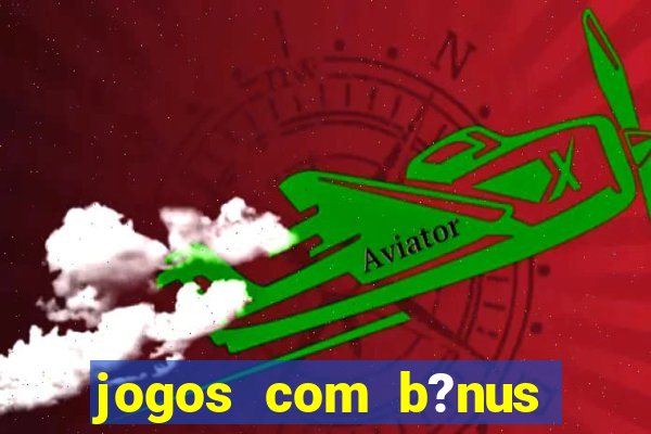 jogos com b?nus grátis no cadastro