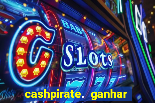 cashpirate. ganhar dinheiro jogando