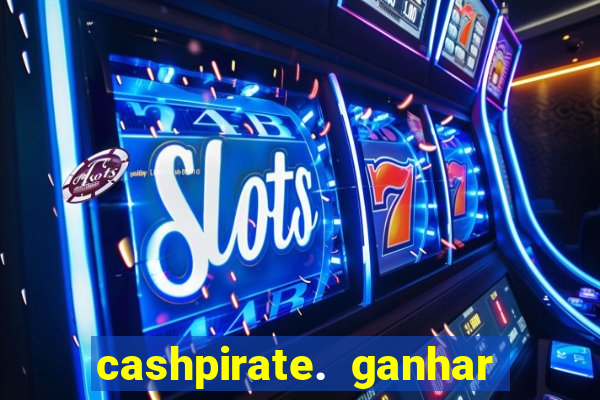 cashpirate. ganhar dinheiro jogando