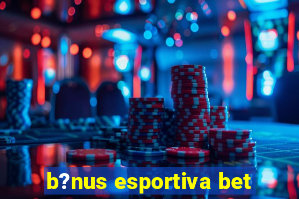 b?nus esportiva bet