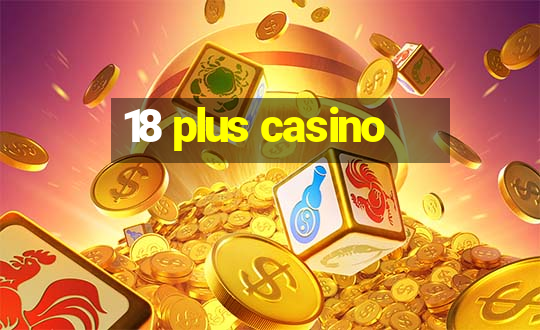 18 plus casino