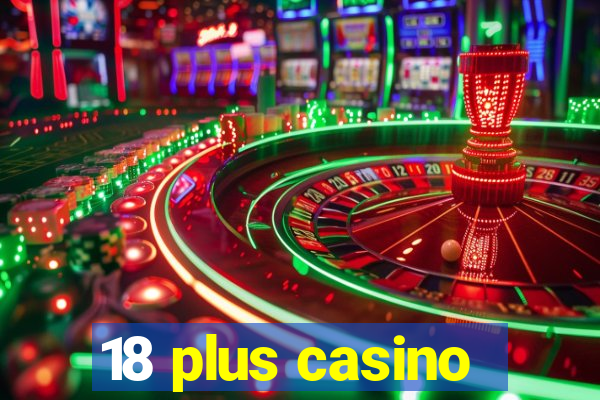 18 plus casino