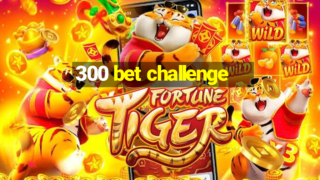 300 bet challenge