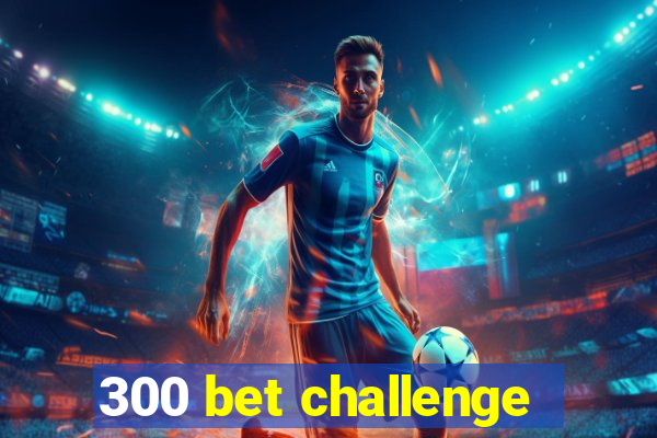 300 bet challenge