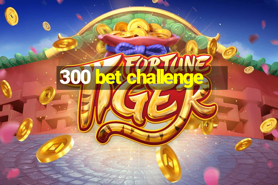 300 bet challenge