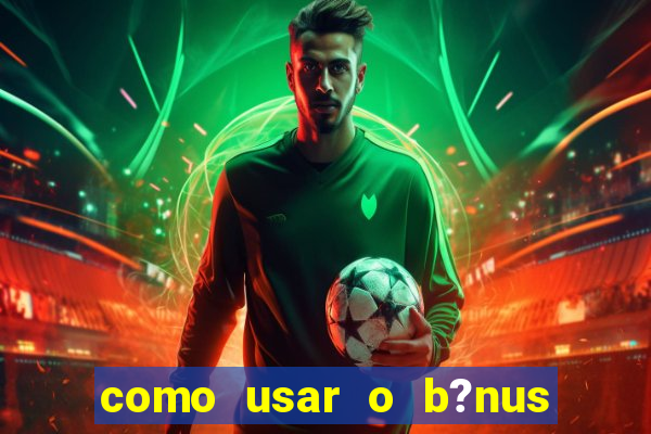 como usar o b?nus vai de bet