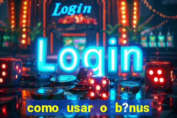 como usar o b?nus vai de bet