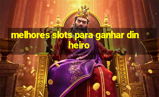 melhores slots para ganhar dinheiro