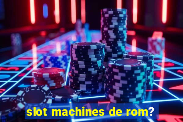 slot machines de rom?