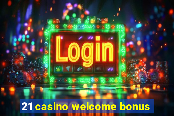 21 casino welcome bonus