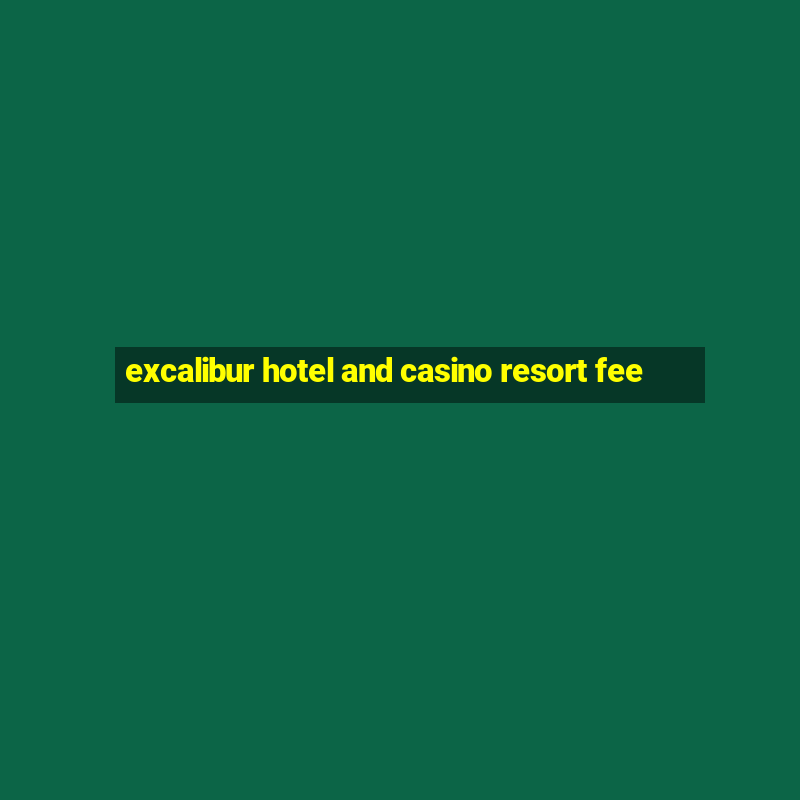 excalibur hotel and casino resort fee